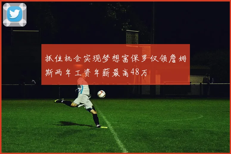 抓住机会实现梦想富保罗仅领詹姆斯两年工资年薪最高48万