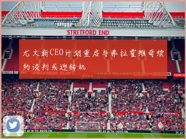 尤文新CEO计划重启与弗拉霍维奇续约谈判或迎转机