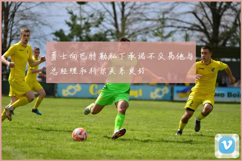 勇士向巴特勒私下承诺不交易他与总经理和科尔关系良好